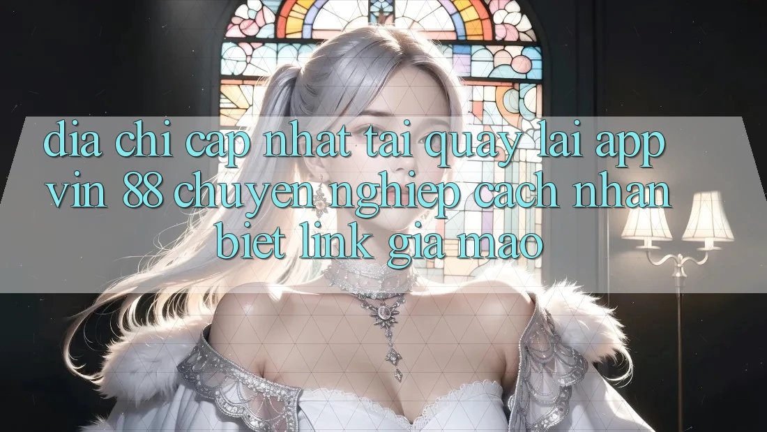 Địa Chỉ Cập Nhật Tải quay lại App Vin 88 Chuyên nghiệp - Cách Nhận Biết Link Giả Mạo