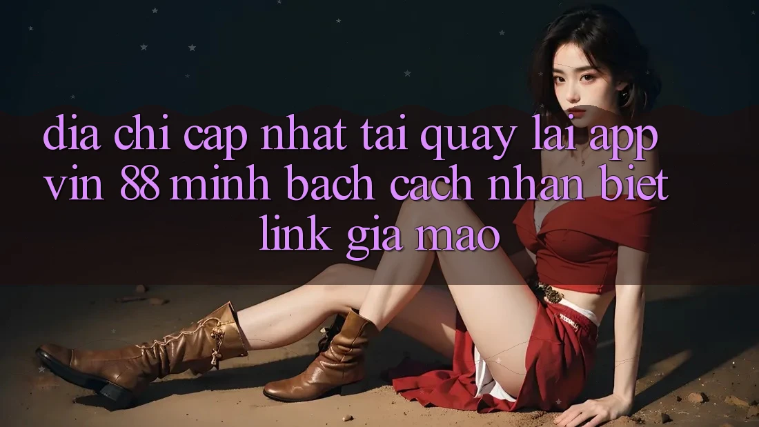 Địa Chỉ Cập Nhật Tải quay lại App Vin 88 Minh bạch - Cách Nhận Biết Link Giả Mạo