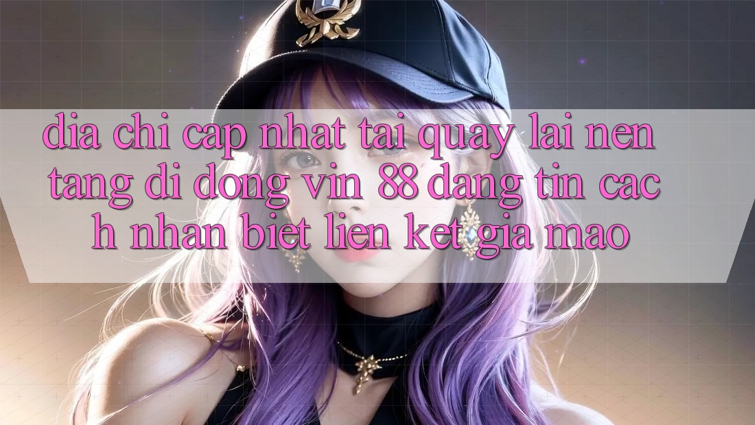 Địa Chỉ Cập Nhật Tải quay lại Nền tảng di động Vin 88 Đáng tin - Cách Nhận Biết Liên kết Giả Mạo Địa Chỉ Cập Nhật Tải quay lại Nền tảng di động Vin 88 Đáng tin - Cách Nhận Biết Liên kết Giả Mạo