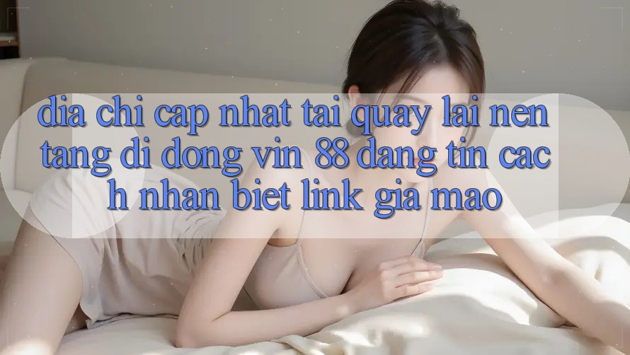 Địa Chỉ Cập Nhật Tải quay lại Nền tảng di động Vin 88 Đáng tin - Cách Nhận Biết Link Giả Mạo Địa Chỉ Cập Nhật Tải quay lại Nền tảng di động Vin 88 Đáng tin - Cách Nhận Biết Link Giả Mạo