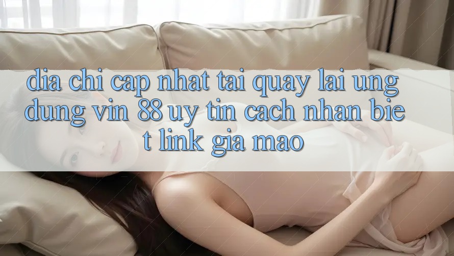 Địa Chỉ Cập Nhật Tải quay lại Ứng dụng Vin 88 Uy Tín - Cách Nhận Biết Link Giả Mạo