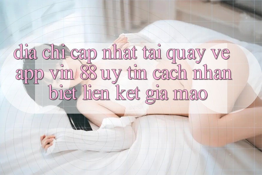 Địa Chỉ Cập Nhật Tải quay về App Vin 88 Uy Tín - Cách Nhận Biết Liên kết Giả Mạo
