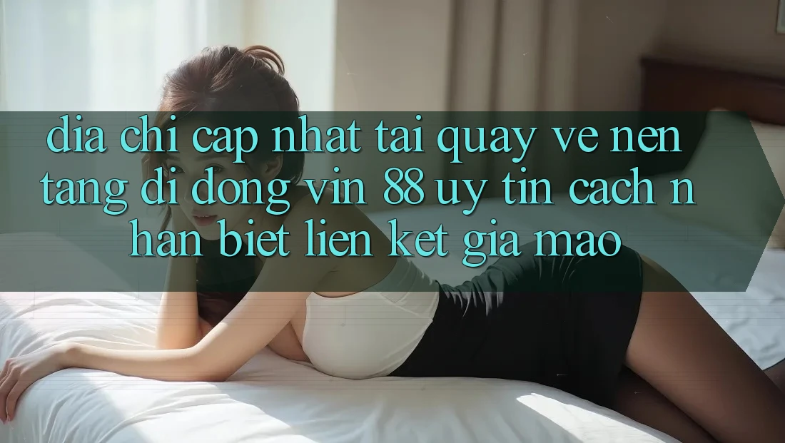 Địa Chỉ Cập Nhật Tải quay về Nền tảng di động Vin 88 Uy Tín - Cách Nhận Biết Liên kết Giả Mạo Địa Chỉ Cập Nhật Tải quay về Nền tảng di động Vin 88 Uy Tín - Cách Nhận Biết Liên kết Giả Mạo