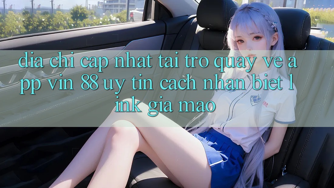 Địa Chỉ Cập Nhật Tải trở quay về App Vin 88 Uy Tín - Cách Nhận Biết Link Giả Mạo Địa Chỉ Cập Nhật Tải trở quay về App Vin 88 Uy Tín - Cách Nhận Biết Link Giả Mạo