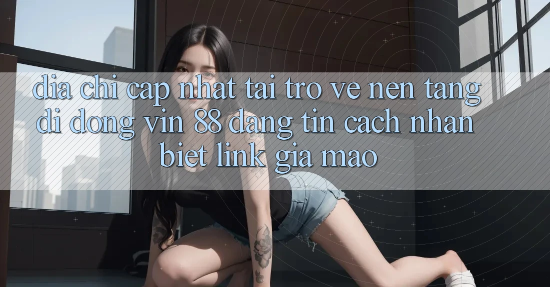 Địa Chỉ Cập Nhật Tải trở về Nền tảng di động Vin 88 Đáng tin - Cách Nhận Biết Link Giả Mạo Địa Chỉ Cập Nhật Tải trở về Nền tảng di động Vin 88 Đáng tin - Cách Nhận Biết Link Giả Mạo