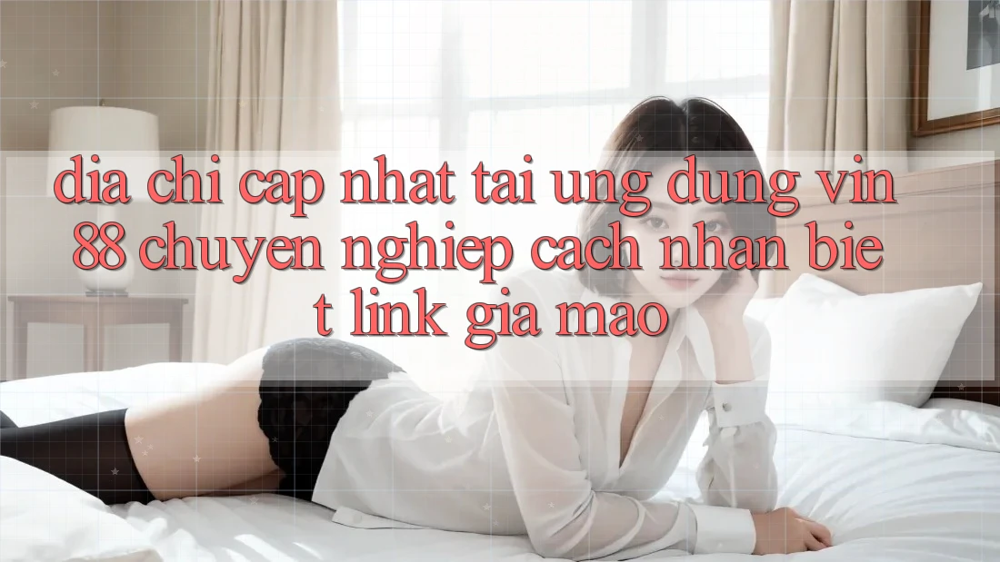Địa Chỉ Cập Nhật Tải Ứng dụng Vin 88 Chuyên nghiệp - Cách Nhận Biết Link Giả Mạo Địa Chỉ Cập Nhật Tải Ứng dụng Vin 88 Chuyên nghiệp - Cách Nhận Biết Link Giả Mạo