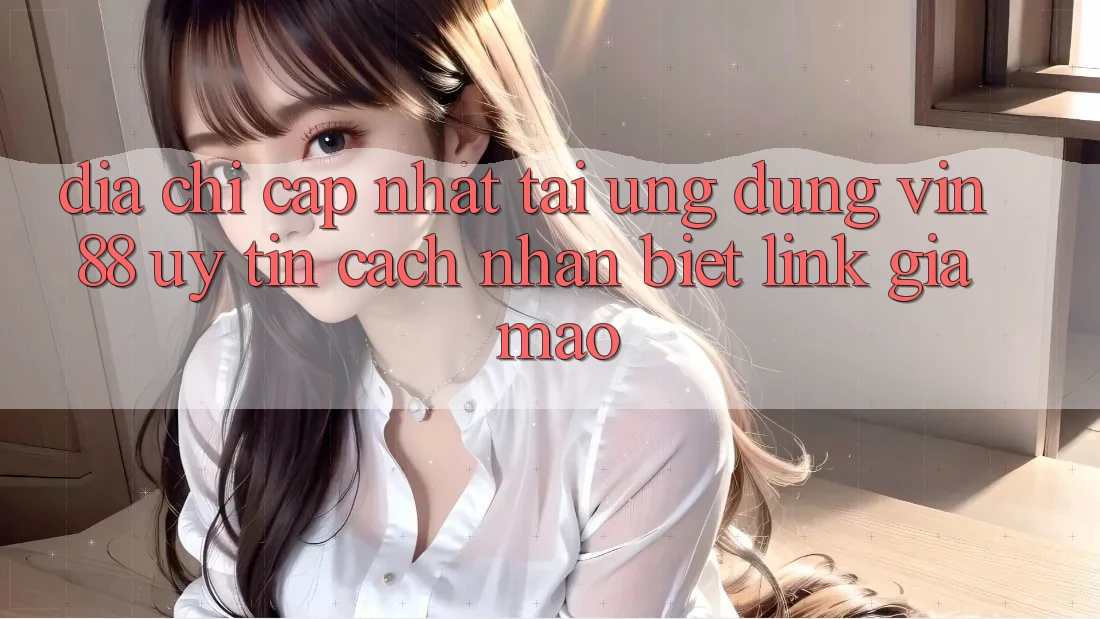 Địa Chỉ Cập Nhật Tải Ứng dụng Vin 88 Uy Tín - Cách Nhận Biết Link Giả Mạo Địa Chỉ Cập Nhật Tải Ứng dụng Vin 88 Uy Tín - Cách Nhận Biết Link Giả Mạo
