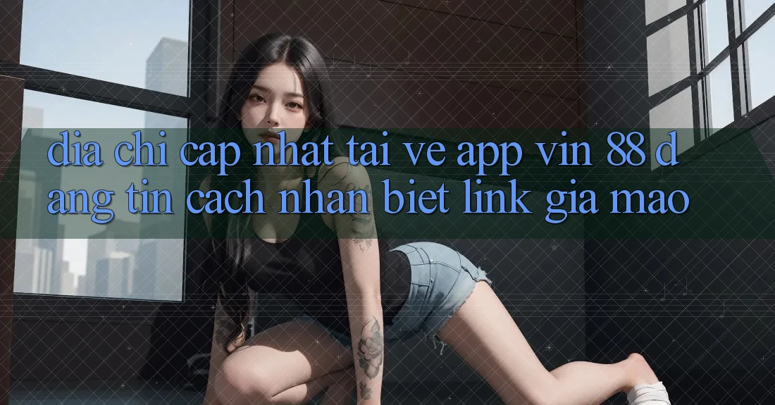Địa Chỉ Cập Nhật Tải về App Vin 88 Đáng tin - Cách Nhận Biết Link Giả Mạo