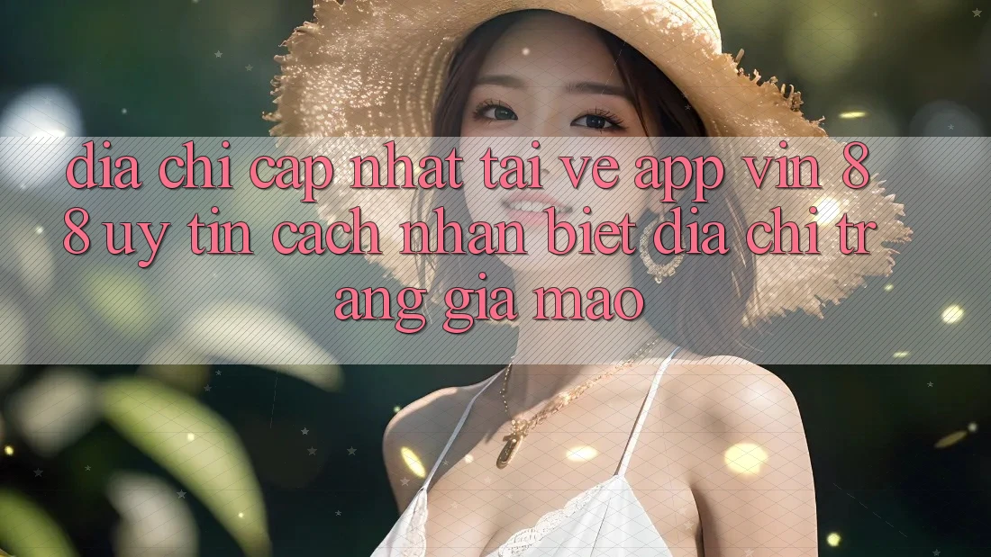 Địa Chỉ Cập Nhật Tải về App Vin 88 Uy Tín - Cách Nhận Biết Địa chỉ trang Giả Mạo