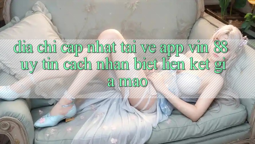 Địa Chỉ Cập Nhật Tải về App Vin 88 Uy Tín - Cách Nhận Biết Liên kết Giả Mạo Địa Chỉ Cập Nhật Tải về App Vin 88 Uy Tín - Cách Nhận Biết Liên kết Giả Mạo