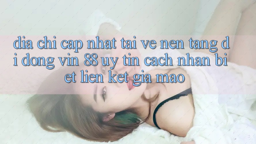 Địa Chỉ Cập Nhật Tải về Nền tảng di động Vin 88 Uy Tín - Cách Nhận Biết Liên kết Giả Mạo Địa Chỉ Cập Nhật Tải về Nền tảng di động Vin 88 Uy Tín - Cách Nhận Biết Liên kết Giả Mạo