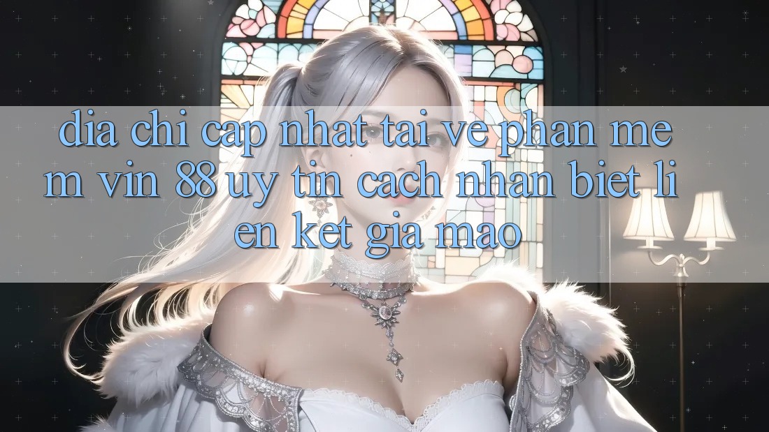 Địa Chỉ Cập Nhật Tải về Phần mềm Vin 88 Uy Tín - Cách Nhận Biết Liên kết Giả Mạo Địa Chỉ Cập Nhật Tải về Phần mềm Vin 88 Uy Tín - Cách Nhận Biết Liên kết Giả Mạo