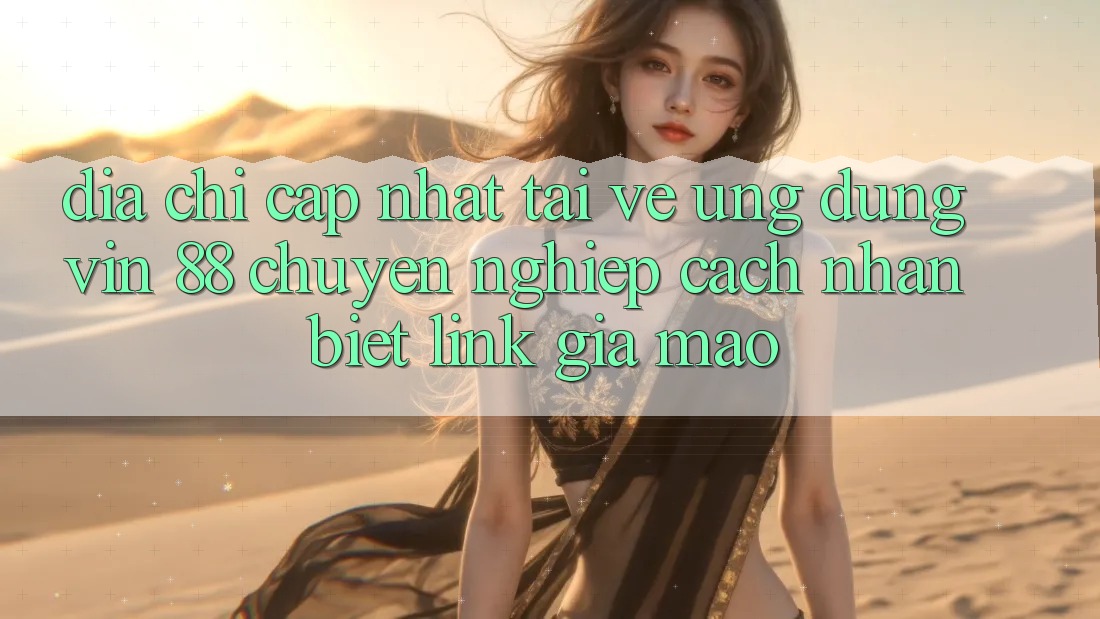 Địa Chỉ Cập Nhật Tải về Ứng dụng Vin 88 Chuyên nghiệp - Cách Nhận Biết Link Giả Mạo Địa Chỉ Cập Nhật Tải về Ứng dụng Vin 88 Chuyên nghiệp - Cách Nhận Biết Link Giả Mạo
