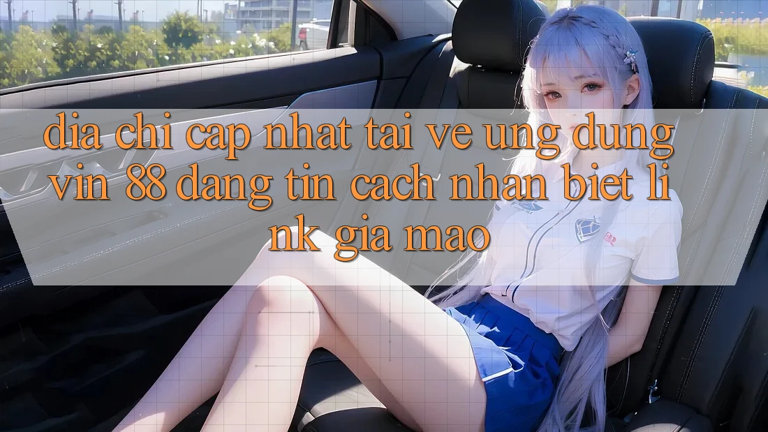 Địa Chỉ Cập Nhật Tải về Ứng dụng Vin 88 Đáng tin - Cách Nhận Biết Link Giả Mạo