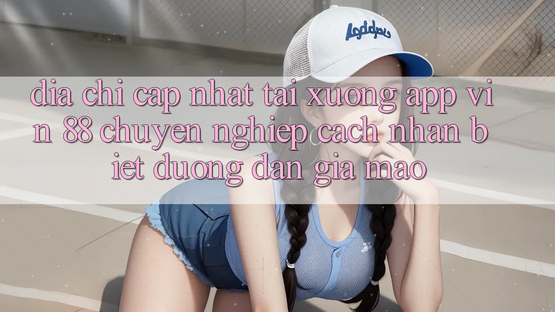 Địa Chỉ Cập Nhật Tải xuống App Vin 88 Chuyên nghiệp - Cách Nhận Biết Đường dẫn Giả Mạo