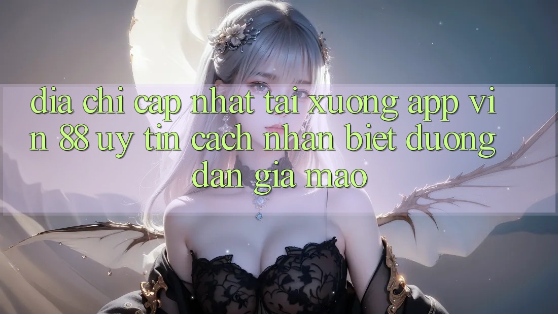Địa Chỉ Cập Nhật Tải xuống App Vin 88 Uy Tín - Cách Nhận Biết Đường dẫn Giả Mạo