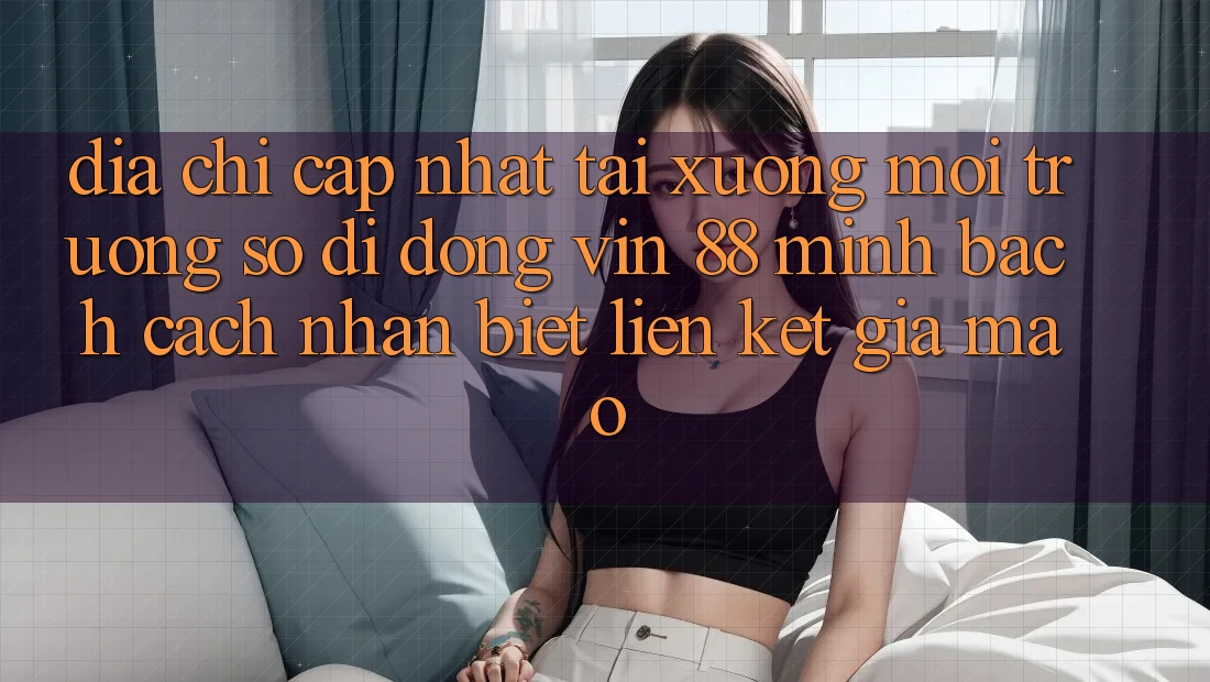 Địa Chỉ Cập Nhật Tải xuống Môi trường số di động Vin 88 Minh bạch - Cách Nhận Biết Liên kết Giả Mạo Địa Chỉ Cập Nhật Tải xuống Môi trường số di động Vin 88 Minh bạch - Cách Nhận Biết Liên kết Giả Mạo