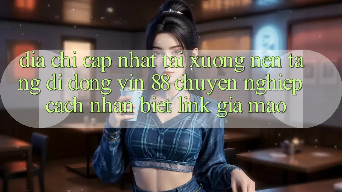Địa Chỉ Cập Nhật Tải xuống Nền tảng di động Vin 88 Chuyên nghiệp - Cách Nhận Biết Link Giả Mạo Địa Chỉ Cập Nhật Tải xuống Nền tảng di động Vin 88 Chuyên nghiệp - Cách Nhận Biết Link Giả Mạo