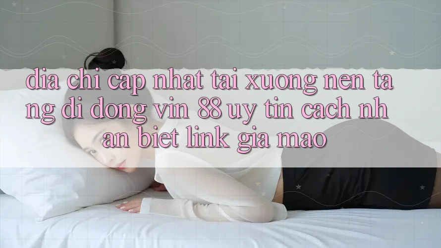Địa Chỉ Cập Nhật Tải xuống Nền tảng di động Vin 88 Uy Tín - Cách Nhận Biết Link Giả Mạo Địa Chỉ Cập Nhật Tải xuống Nền tảng di động Vin 88 Uy Tín - Cách Nhận Biết Link Giả Mạo