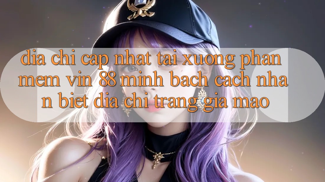 Địa Chỉ Cập Nhật Tải xuống Phần mềm Vin 88 Minh bạch - Cách Nhận Biết Địa chỉ trang Giả Mạo Địa Chỉ Cập Nhật Tải xuống Phần mềm Vin 88 Minh bạch - Cách Nhận Biết Địa chỉ trang Giả Mạo