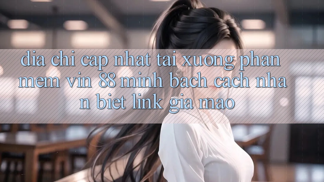 Địa Chỉ Cập Nhật Tải xuống Phần mềm Vin 88 Minh bạch - Cách Nhận Biết Link Giả Mạo Địa Chỉ Cập Nhật Tải xuống Phần mềm Vin 88 Minh bạch - Cách Nhận Biết Link Giả Mạo