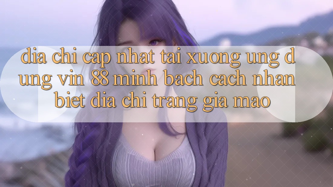 Địa Chỉ Cập Nhật Tải xuống Ứng dụng Vin 88 Minh bạch - Cách Nhận Biết Địa chỉ trang Giả Mạo Địa Chỉ Cập Nhật Tải xuống Ứng dụng Vin 88 Minh bạch - Cách Nhận Biết Địa chỉ trang Giả Mạo