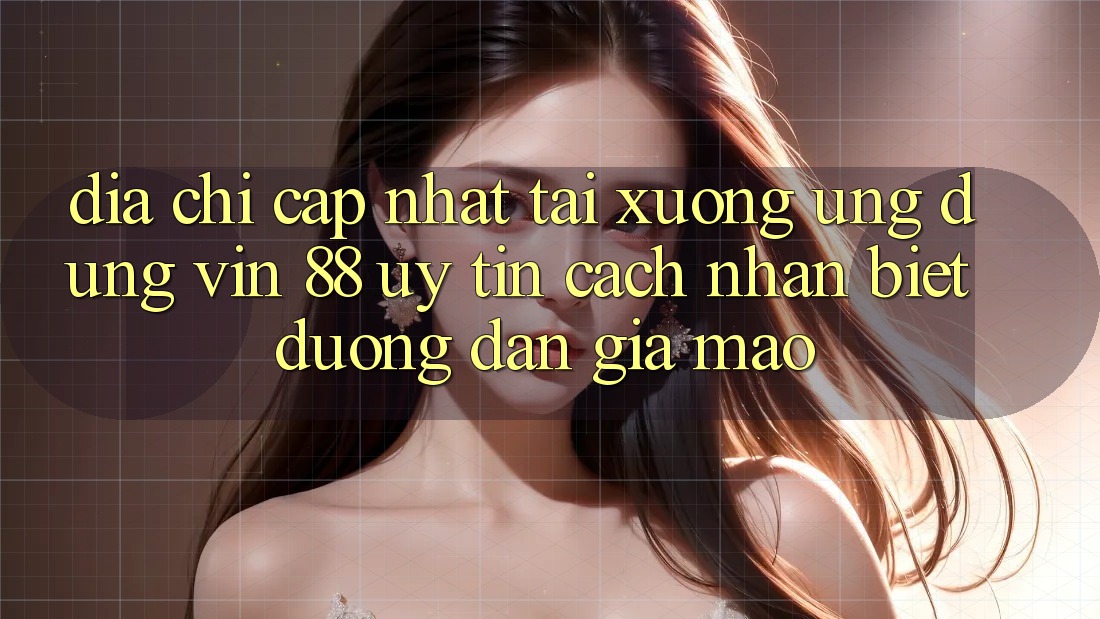 Địa Chỉ Cập Nhật Tải xuống Ứng dụng Vin 88 Uy Tín - Cách Nhận Biết Đường dẫn Giả Mạo