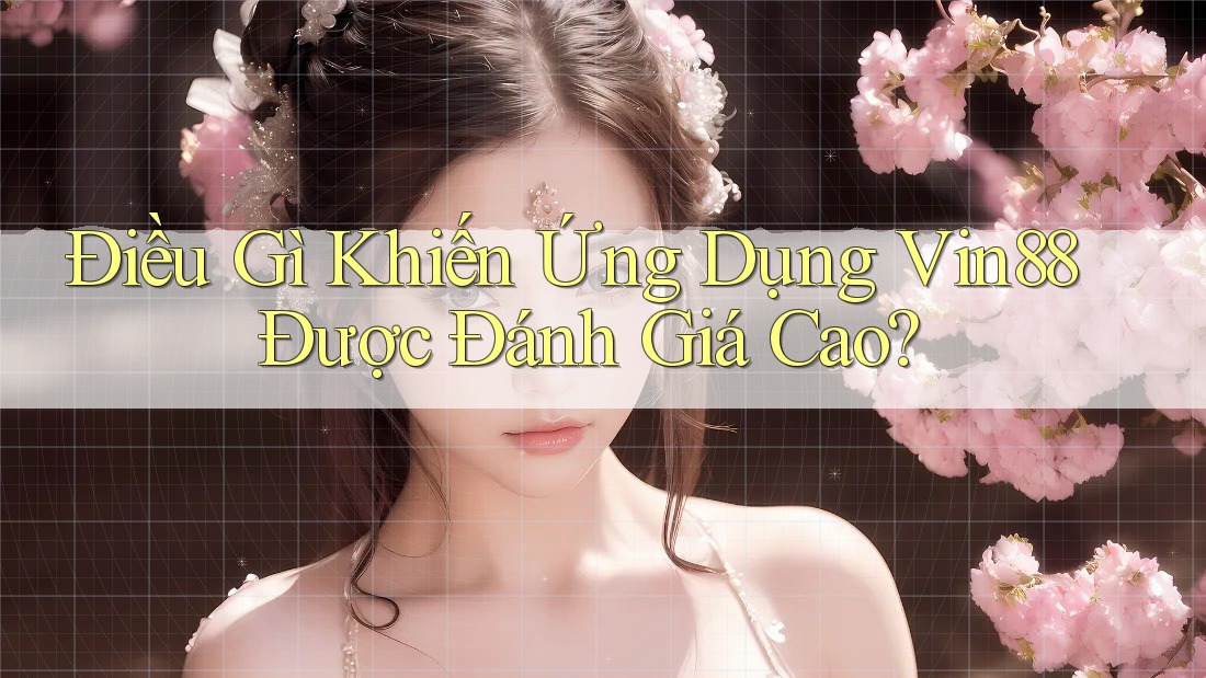 Điều Gì Khiến Ứng Dụng Vin88 Được Đánh Giá Cao? Điều Gì Khiến Ứng Dụng Vin88 Được Đánh Giá Cao?