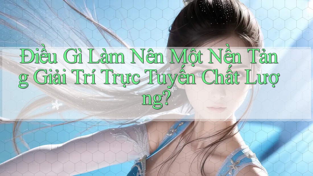 Điều Gì Làm Nên Một Nền Tảng Giải Trí Trực Tuyến Chất Lượng?