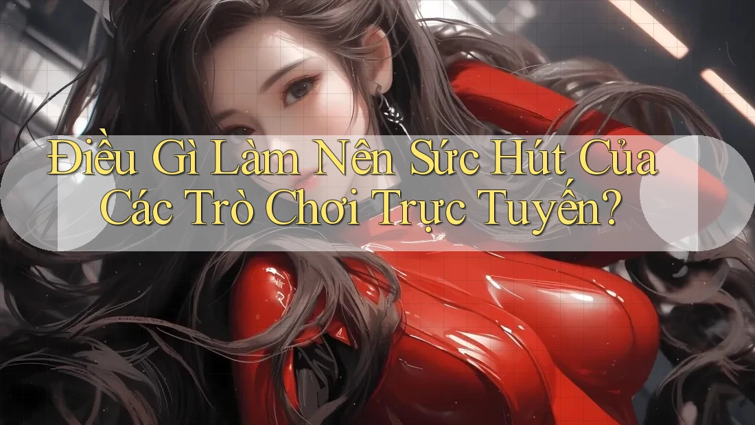 Điều Gì Làm Nên Sức Hút Của Các Trò Chơi Trực Tuyến? Điều Gì Làm Nên Sức Hút Của Các Trò Chơi Trực Tuyến?