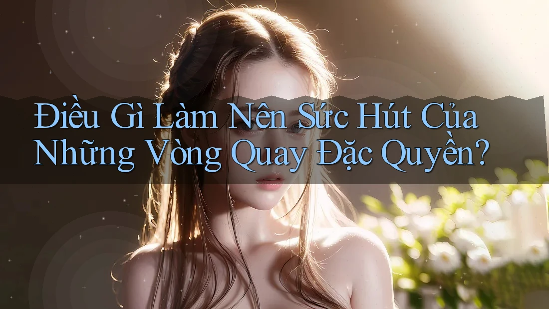 Điều Gì Làm Nên Sức Hút Của Những Vòng Quay Đặc Quyền? Điều Gì Làm Nên Sức Hút Của Những Vòng Quay Đặc Quyền?