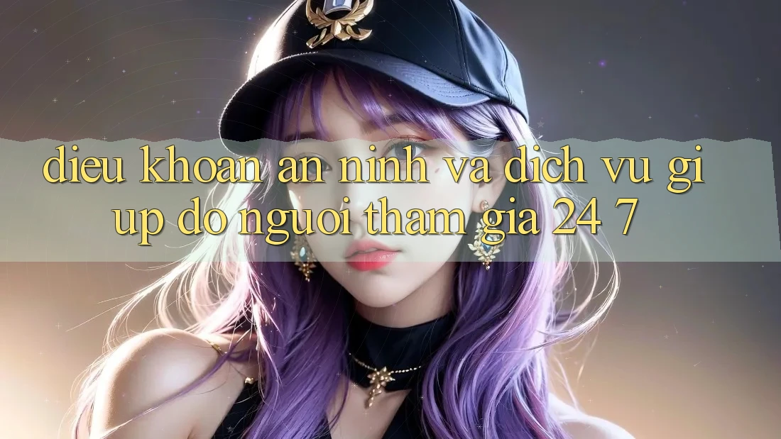 Điều khoản An ninh Và Dịch Vụ Giúp đỡ Người tham gia 24/7 Điều khoản An ninh Và Dịch Vụ Giúp đỡ Người tham gia 24/7