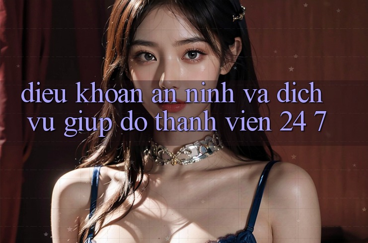 Điều khoản An ninh Và Dịch Vụ Giúp đỡ Thành viên 24/7 Điều khoản An ninh Và Dịch Vụ Giúp đỡ Thành viên 24/7