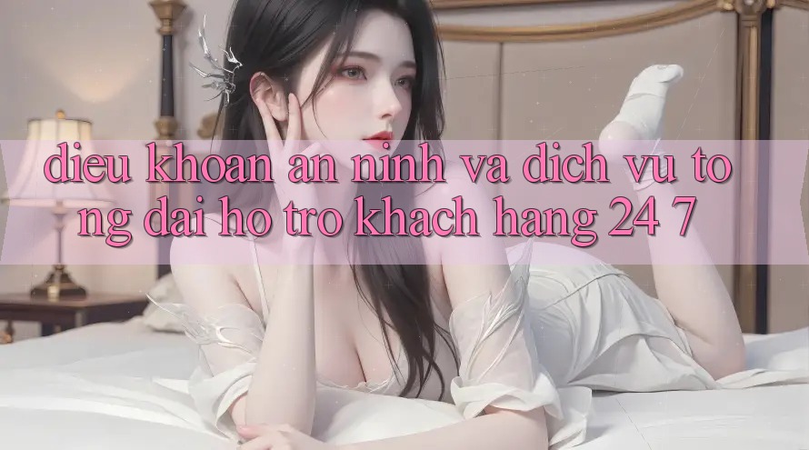 Điều khoản An ninh Và Dịch Vụ Tổng đài hỗ trợ Khách Hàng 24/7 Điều khoản An ninh Và Dịch Vụ Tổng đài hỗ trợ Khách Hàng 24/7