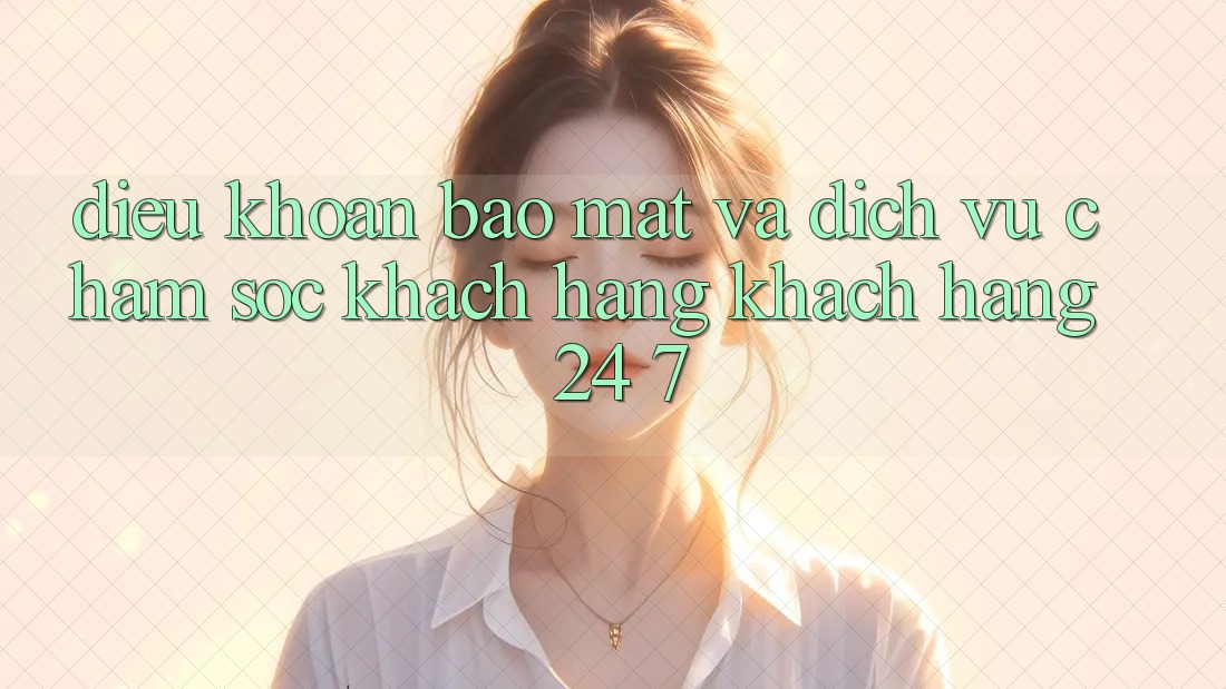 Điều khoản Bảo Mật Và Dịch Vụ Chăm sóc khách hàng Khách Hàng 24/7 Điều khoản Bảo Mật Và Dịch Vụ Chăm sóc khách hàng Khách Hàng 24/7