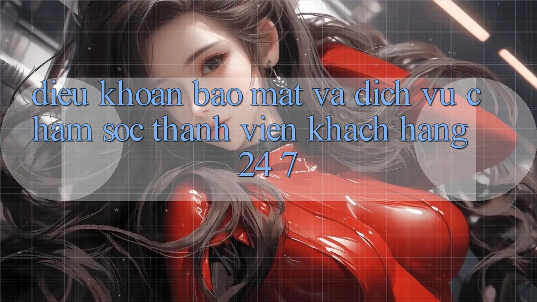 Điều khoản Bảo Mật Và Dịch Vụ Chăm sóc thành viên Khách Hàng 24/7 Điều khoản Bảo Mật Và Dịch Vụ Chăm sóc thành viên Khách Hàng 24/7
