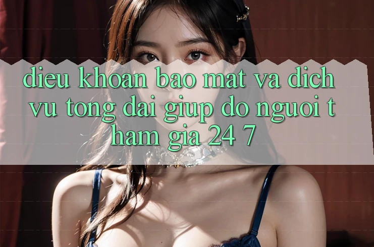Điều khoản Bảo Mật Và Dịch Vụ Tổng đài giúp đỡ Người tham gia 24/7 Điều khoản Bảo Mật Và Dịch Vụ Tổng đài giúp đỡ Người tham gia 24/7