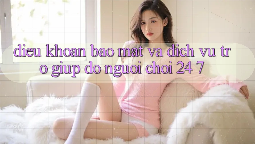 Điều khoản Bảo Mật Và Dịch Vụ Trợ giúp đỡ Người chơi 24/7 Điều khoản Bảo Mật Và Dịch Vụ Trợ giúp đỡ Người chơi 24/7
