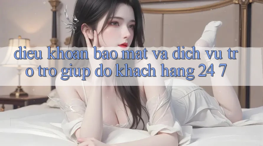 Điều khoản Bảo Mật Và Dịch Vụ Trợ trợ giúp đỡ Khách Hàng 24/7 Điều khoản Bảo Mật Và Dịch Vụ Trợ trợ giúp đỡ Khách Hàng 24/7