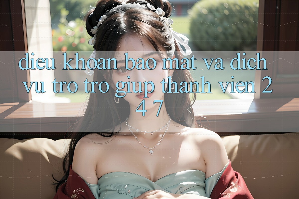 Điều khoản Bảo Mật Và Dịch Vụ Trợ trợ giúp Thành viên 24/7