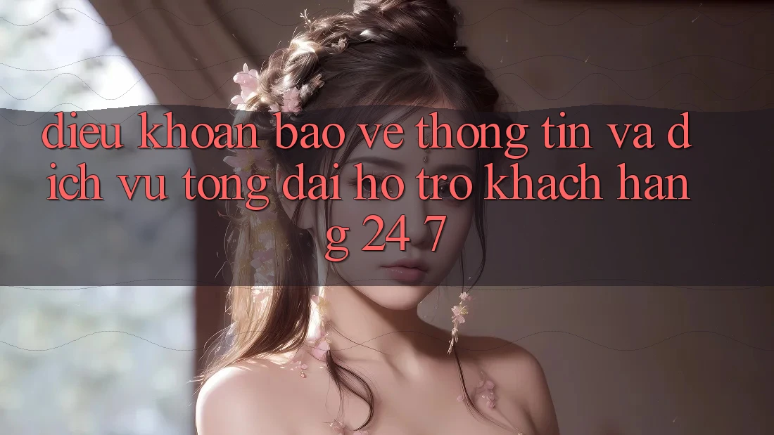Điều khoản Bảo vệ thông tin Và Dịch Vụ Tổng đài hỗ trợ Khách Hàng 24/7 Điều khoản Bảo vệ thông tin Và Dịch Vụ Tổng đài hỗ trợ Khách Hàng 24/7