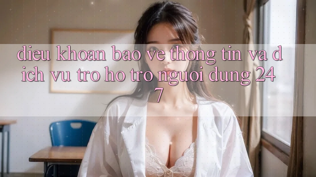 Điều khoản Bảo vệ thông tin Và Dịch Vụ Trợ hỗ trợ Người dùng 24/7 Điều khoản Bảo vệ thông tin Và Dịch Vụ Trợ hỗ trợ Người dùng 24/7