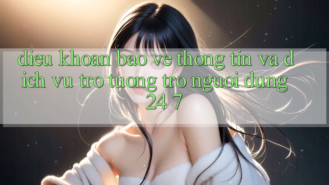 Điều khoản Bảo vệ thông tin Và Dịch Vụ Trợ tương trợ Người dùng 24/7 Điều khoản Bảo vệ thông tin Và Dịch Vụ Trợ tương trợ Người dùng 24/7