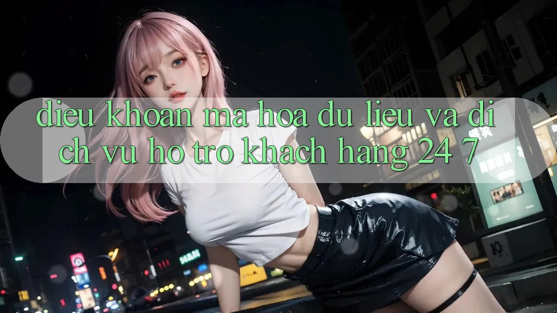 Điều khoản Mã hóa dữ liệu Và Dịch Vụ Hỗ Trợ Khách Hàng 24/7