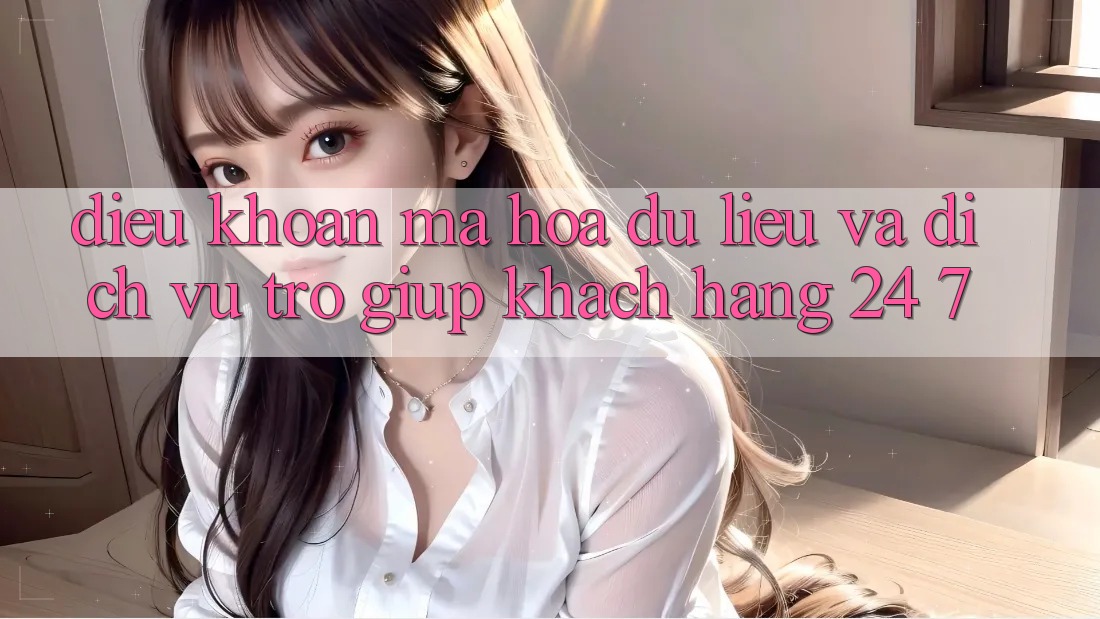 Điều khoản Mã hóa dữ liệu Và Dịch Vụ Trợ giúp Khách Hàng 24/7 Điều khoản Mã hóa dữ liệu Và Dịch Vụ Trợ giúp Khách Hàng 24/7