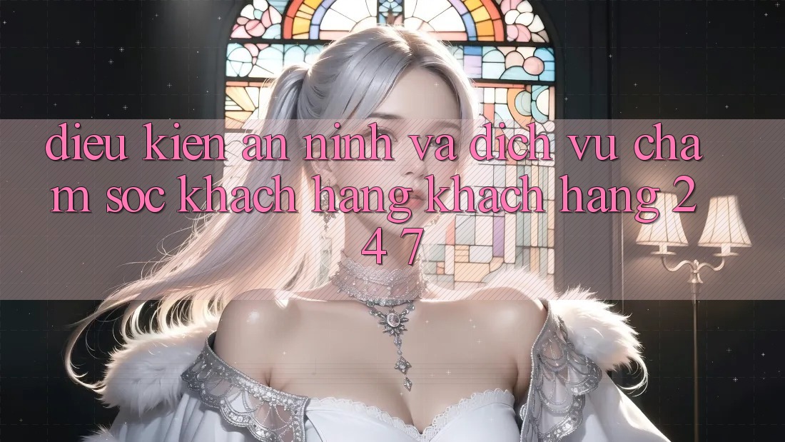 Điều kiện An ninh Và Dịch Vụ Chăm sóc khách hàng Khách Hàng 24/7 Điều kiện An ninh Và Dịch Vụ Chăm sóc khách hàng Khách Hàng 24/7