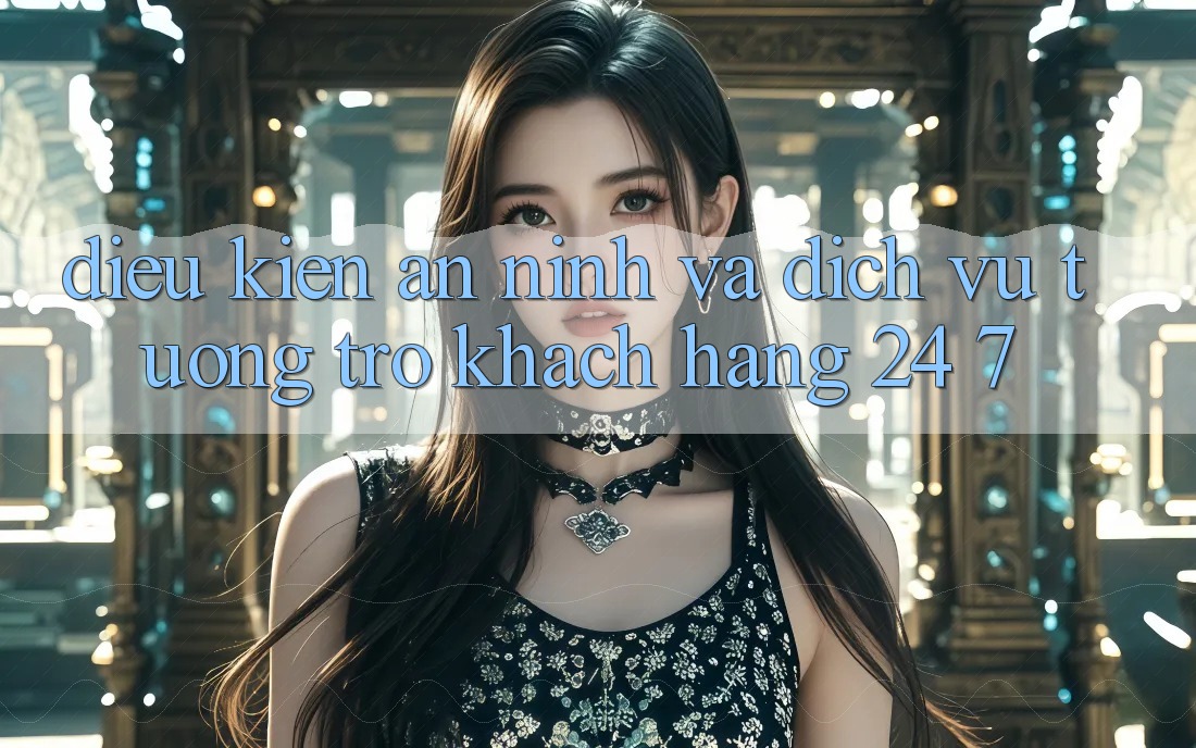 Điều kiện An ninh Và Dịch Vụ Tương trợ Khách Hàng 24/7 Điều kiện An ninh Và Dịch Vụ Tương trợ Khách Hàng 24/7