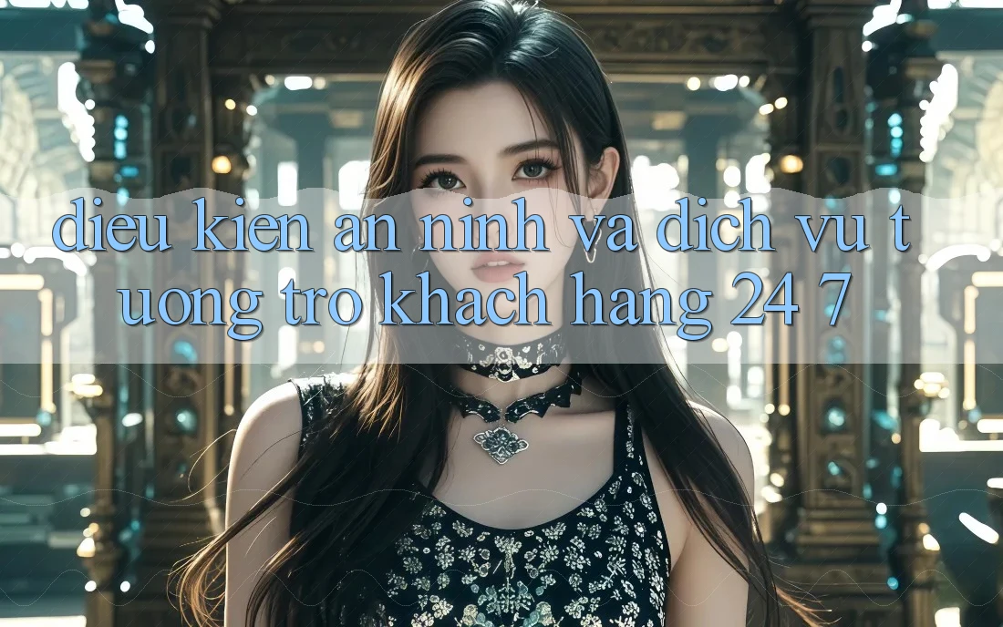 Điều kiện An ninh Và Dịch Vụ Tương trợ Khách Hàng 24/7 Điều kiện An ninh Và Dịch Vụ Tương trợ Khách Hàng 24/7