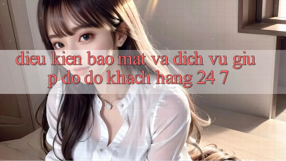 Điều kiện Bảo Mật Và Dịch Vụ Giúp đỡ đỡ Khách Hàng 24/7 Điều kiện Bảo Mật Và Dịch Vụ Giúp đỡ đỡ Khách Hàng 24/7