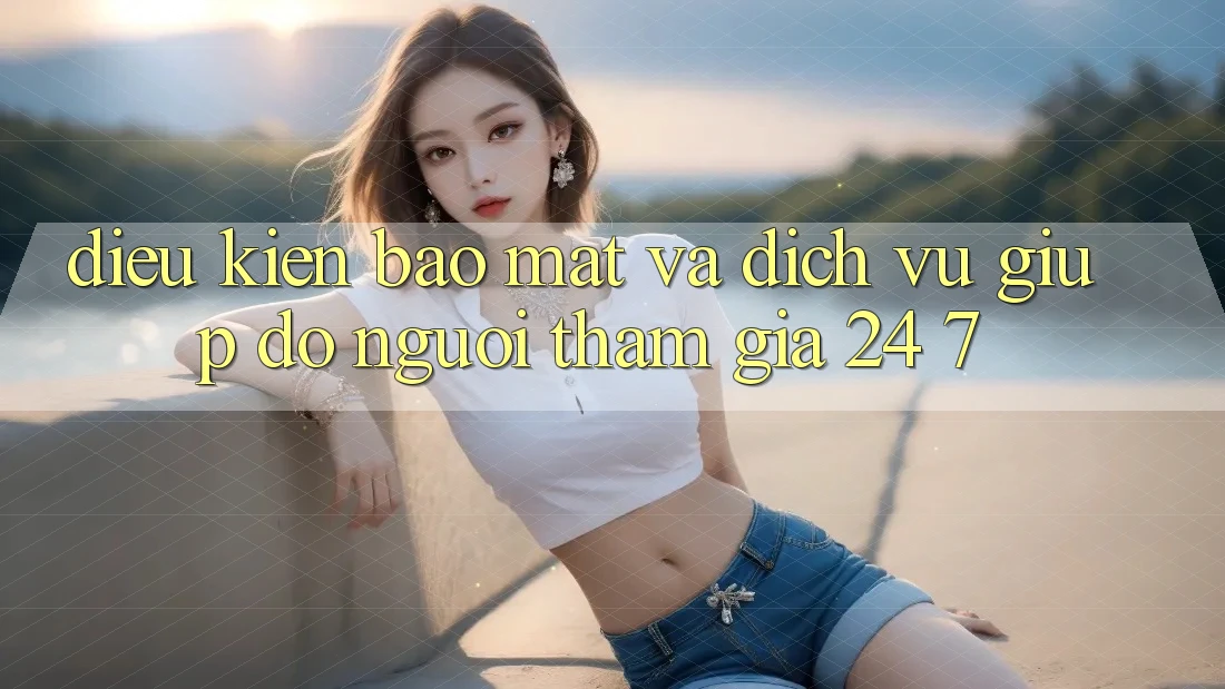 Điều kiện Bảo Mật Và Dịch Vụ Giúp đỡ Người tham gia 24/7 Điều kiện Bảo Mật Và Dịch Vụ Giúp đỡ Người tham gia 24/7